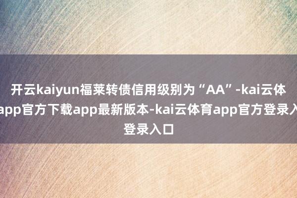 开云kaiyun福莱转债信用级别为“AA”-kai云体育app官方下载app最新版本-kai云体育app官方登录入口