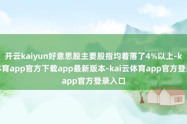 开云kaiyun好意思股主要股指均着落了4%以上-kai云体育app官方下载app最新版本-kai云体育app官方登录入口