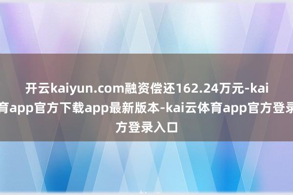开云kaiyun.com融资偿还162.24万元-kai云体育app官方下载app最新版本-kai云体育app官方登录入口