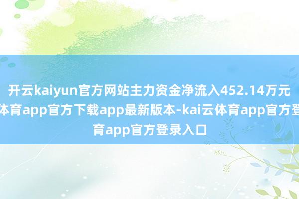 开云kaiyun官方网站主力资金净流入452.14万元-kai云体育app官方下载app最新版本-kai云体育app官方登录入口