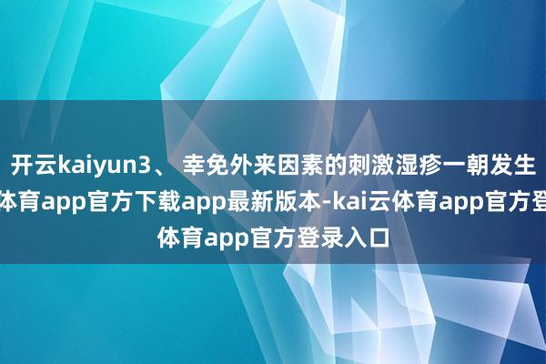 开云kaiyun3、 幸免外来因素的刺激湿疹一朝发生-kai云体育app官方下载app最新版本-kai云体育app官方登录入口