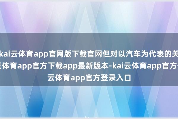 kai云体育app官网版下载官网但对以汽车为代表的关税-kai云体育app官方下载app最新版本-kai云体育app官方登录入口
