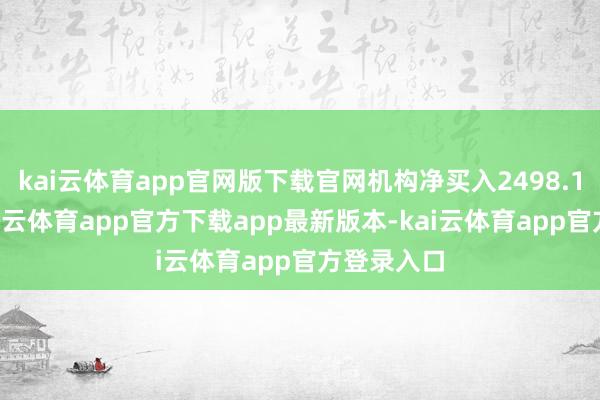 kai云体育app官网版下载官网机构净买入2498.17万元-kai云体育app官方下载app最新版本-kai云体育app官方登录入口