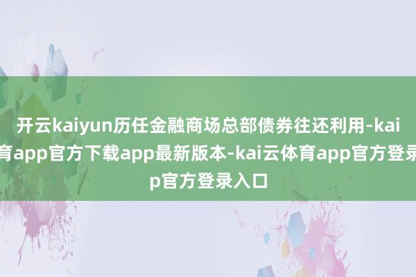 开云kaiyun历任金融商场总部债券往还利用-kai云体育app官方下载app最新版本-kai云体育app官方登录入口