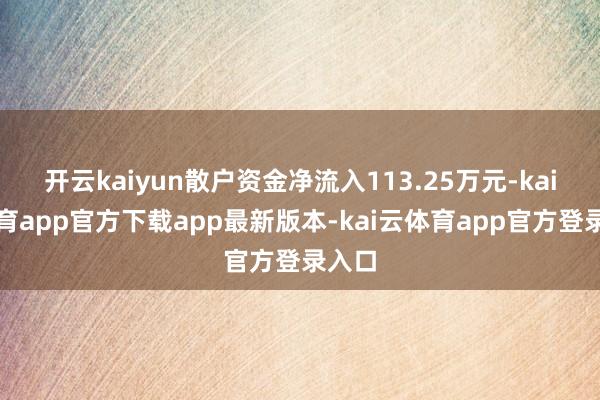 开云kaiyun散户资金净流入113.25万元-kai云体育app官方下载app最新版本-kai云体育app官方登录入口
