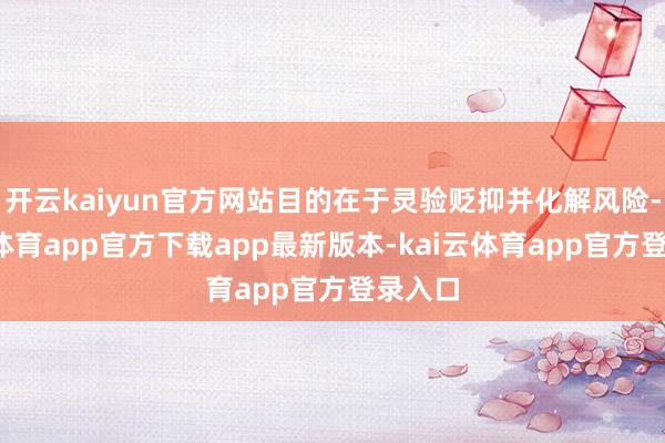 开云kaiyun官方网站目的在于灵验贬抑并化解风险-kai云体育app官方下载app最新版本-kai云体育app官方登录入口