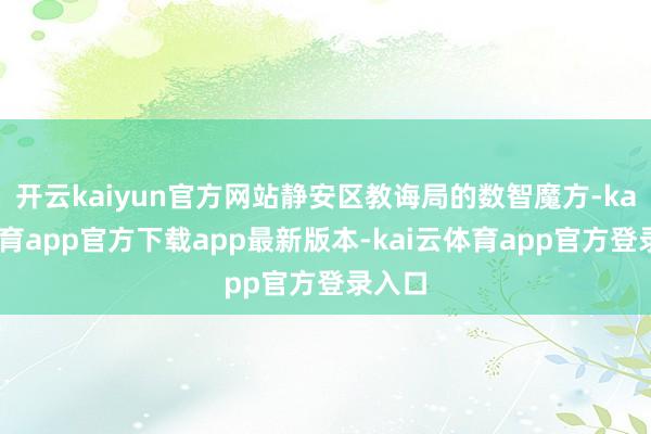 开云kaiyun官方网站静安区教诲局的数智魔方-kai云体育app官方下载app最新版本-kai云体育app官方登录入口