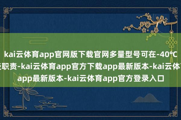 kai云体育app官网版下载官网多量型号可在-40℃至200℃畛域内平淡职责-kai云体育app官方下载app最新版本-kai云体育app官方登录入口