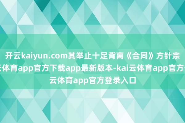 开云kaiyun.com其举止十足背离《合同》方针宗旨-kai云体育app官方下载app最新版本-kai云体育app官方登录入口