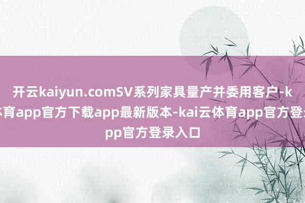 开云kaiyun.comSV系列家具量产并委用客户-kai云体育app官方下载app最新版本-kai云体育app官方登录入口