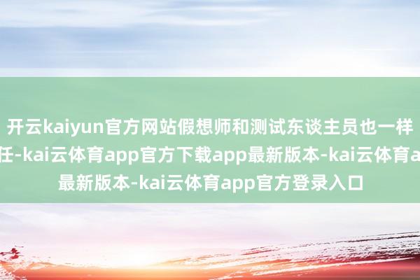 开云kaiyun官方网站假想师和测试东谈主员也一样要作念相应的责任-kai云体育app官方下载app最新版本-kai云体育app官方登录入口