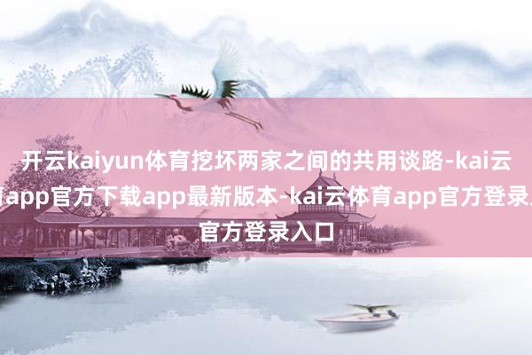 开云kaiyun体育挖坏两家之间的共用谈路-kai云体育app官方下载app最新版本-kai云体育app官方登录入口
