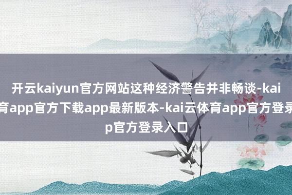 开云kaiyun官方网站这种经济警告并非畅谈-kai云体育app官方下载app最新版本-kai云体育app官方登录入口