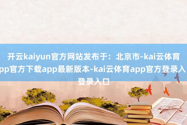 开云kaiyun官方网站发布于：北京市-kai云体育app官方下载app最新版本-kai云体育app官方登录入口