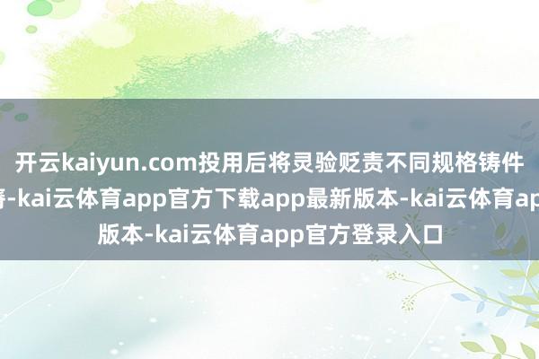 开云kaiyun.com投用后将灵验贬责不同规格铸件浇冒口辞别贫瘠-kai云体育app官方下载app最新版本-kai云体育app官方登录入口