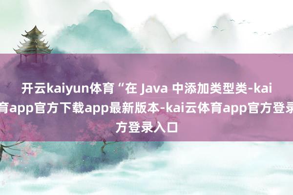 开云kaiyun体育“在 Java 中添加类型类-kai云体育app官方下载app最新版本-kai云体育app官方登录入口
