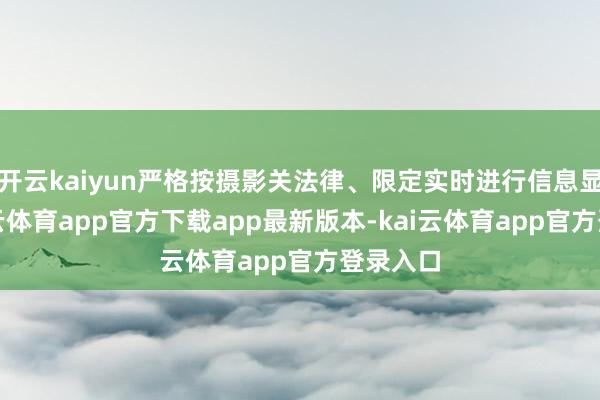 开云kaiyun严格按摄影关法律、限定实时进行信息显露-kai云体育app官方下载app最新版本-kai云体育app官方登录入口