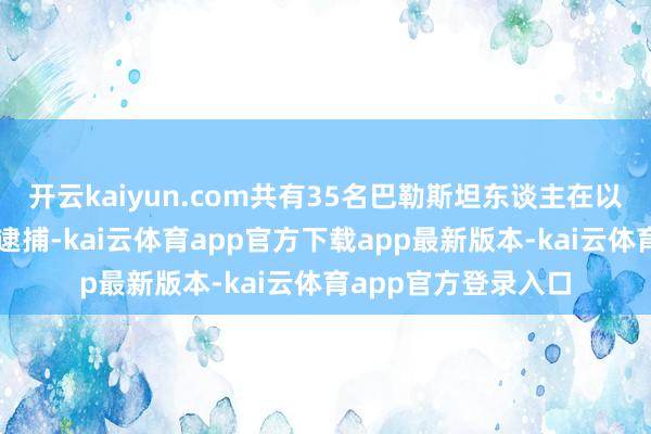 开云kaiyun.com共有35名巴勒斯坦东谈主在以军的穷苦步履中被逮捕-kai云体育app官方下载app最新版本-kai云体育app官方登录入口