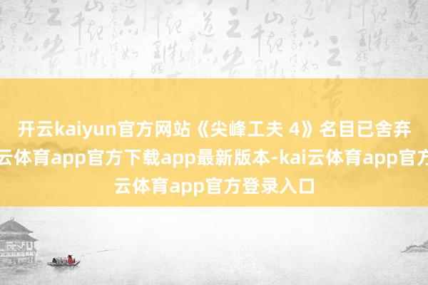 开云kaiyun官方网站　　《尖峰工夫 4》名目已舍弃多年-kai云体育app官方下载app最新版本-kai云体育app官方登录入口