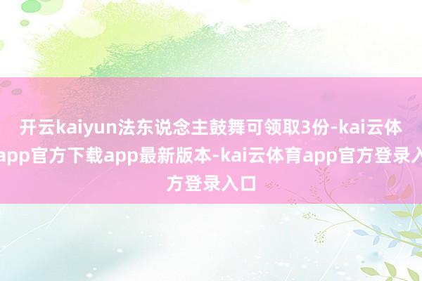 开云kaiyun法东说念主鼓舞可领取3份-kai云体育app官方下载app最新版本-kai云体育app官方登录入口