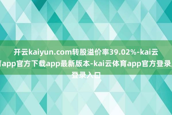开云kaiyun.com转股溢价率39.02%-kai云体育app官方下载app最新版本-kai云体育app官方登录入口