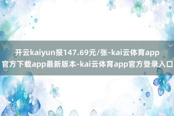 开云kaiyun报147.69元/张-kai云体育app官方下载app最新版本-kai云体育app官方登录入口