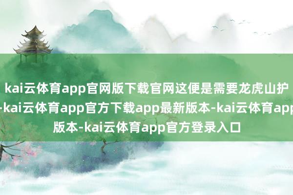 kai云体育app官网版下载官网这便是需要龙虎山护卫龙穴的原因-kai云体育app官方下载app最新版本-kai云体育app官方登录入口