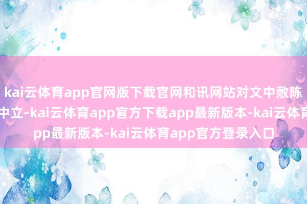 kai云体育app官网版下载官网和讯网站对文中敷陈、不雅点判断保执中立-kai云体育app官方下载app最新版本-kai云体育app官方登录入口